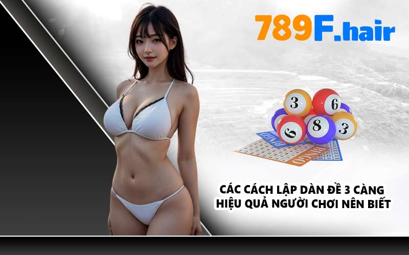 Các cách lập dàn đề 3 càng hiệu quả người chơi nên biết